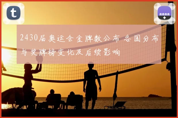 2430届奥运会金牌数公布 各国分布与奖牌榜变化及后续影响