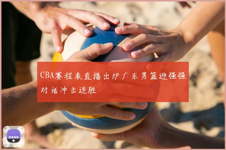 CBA赛程表直播出炉广东男篮迎强强对话冲击连胜