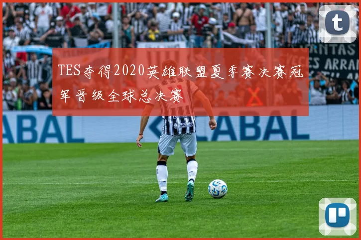 TES夺得2020英雄联盟夏季赛决赛冠军晋级全球总决赛