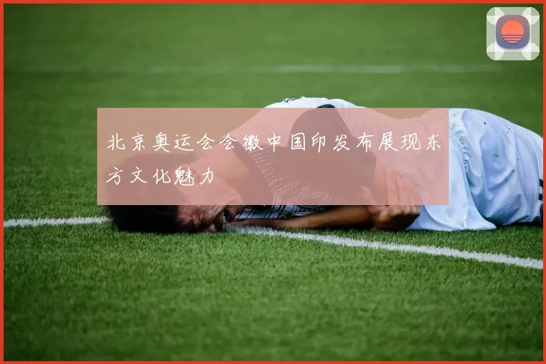 北京奥运会会徽中国印发布展现东方文化魅力