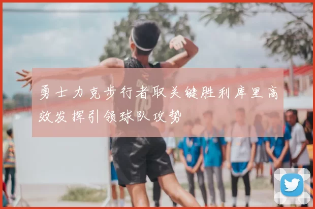 勇士力克步行者取关键胜利库里高效发挥引领球队攻势