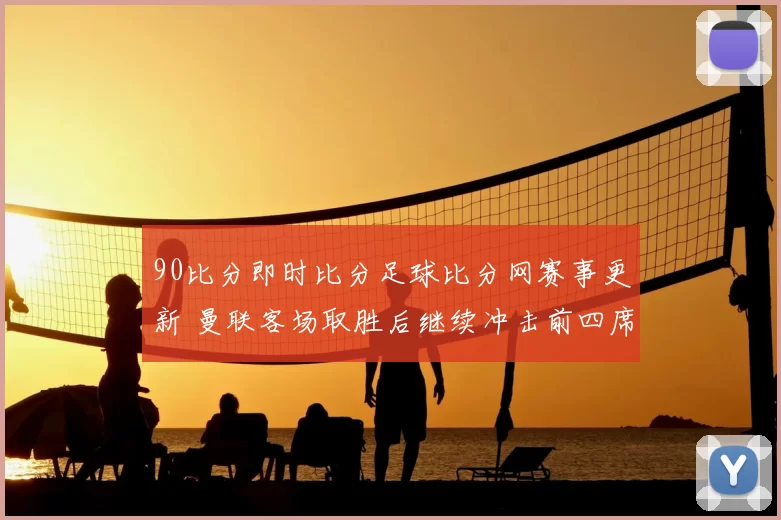 90比分即时比分足球比分网赛事更新 曼联客场取胜后继续冲击前四席位