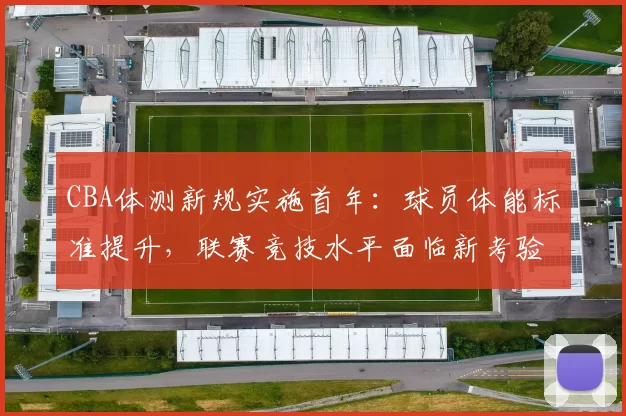 CBA体测新规实施首年：球员体能标准提升，联赛竞技水平面临新考验