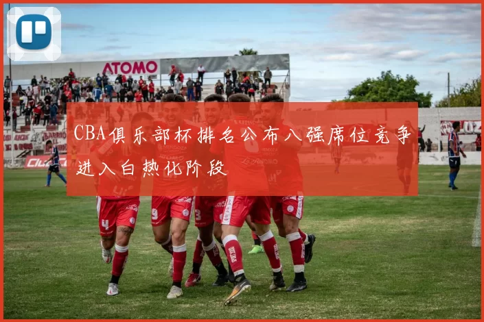 CBA俱乐部杯排名公布八强席位竞争进入白热化阶段