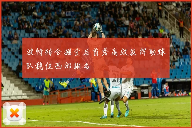 波特转会掘金后首秀高效发挥助球队稳住西部排名