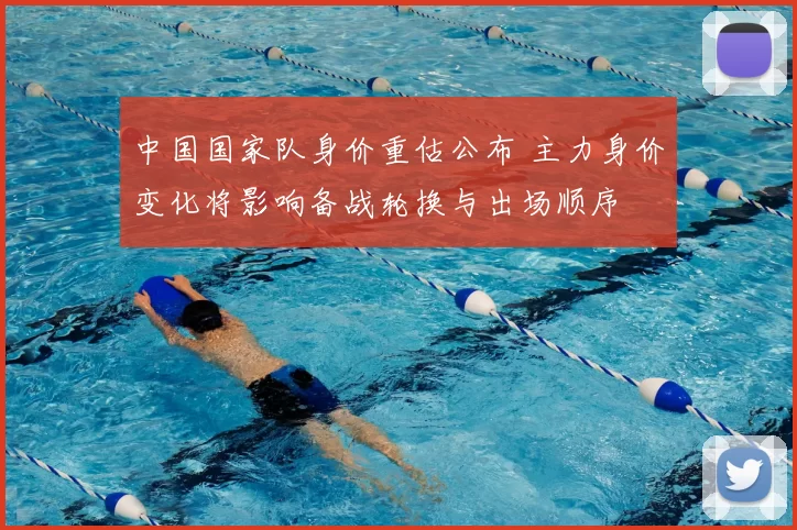 中国国家队身价重估公布 主力身价变化将影响备战轮换与出场顺序