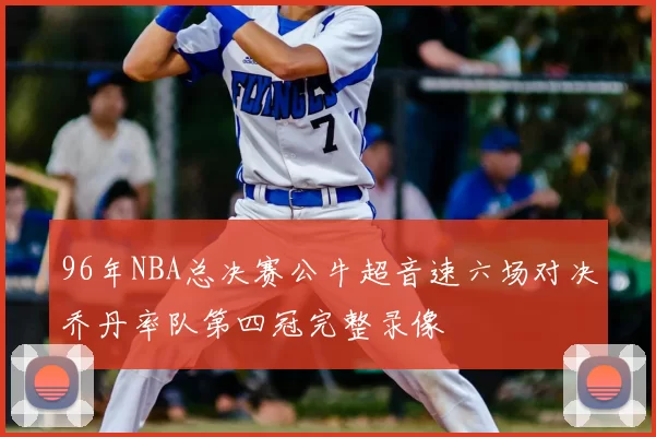 96年NBA总决赛公牛超音速六场对决乔丹率队第四冠完整录像