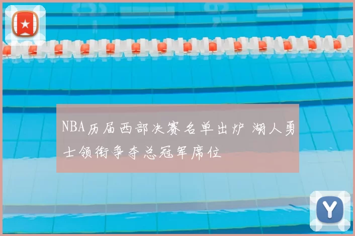 NBA历届西部决赛名单出炉 湖人勇士领衔争夺总冠军席位
