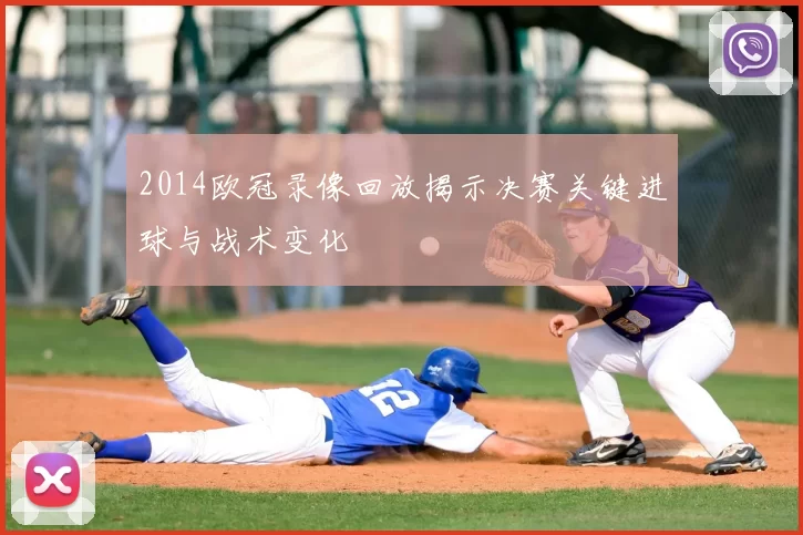 2014欧冠录像回放揭示决赛关键进球与战术变化