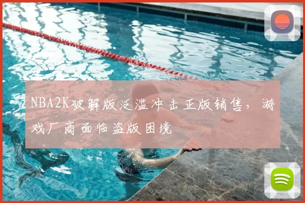 NBA2K破解版泛滥冲击正版销售，游戏厂商面临盗版困境