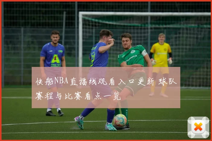 快船NBA直播线观看入口更新 球队赛程与比赛看点一览
