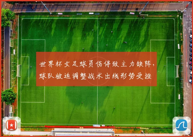 世界杯女足球员伤停致主力缺阵,球队被迫调整战术出线形势受挫