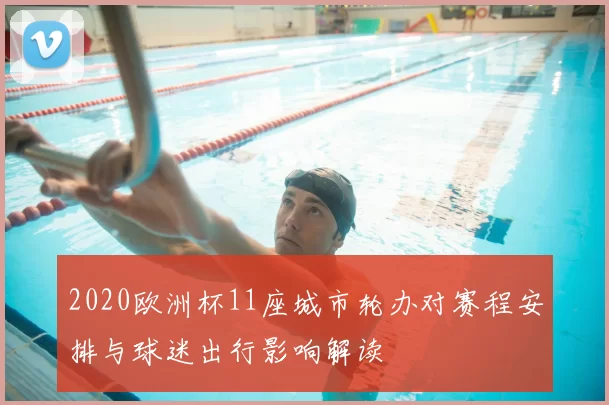 2020欧洲杯11座城市轮办对赛程安排与球迷出行影响解读