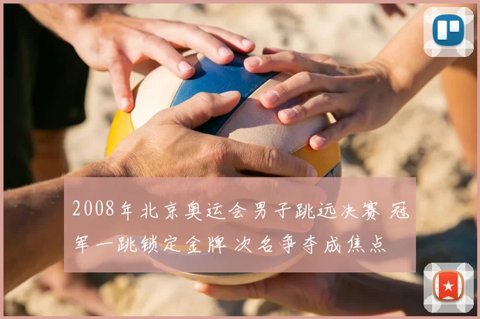 2008年北京奥运会男子跳远决赛 冠军一跳锁定金牌 次名争夺成焦点