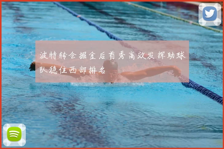 波特转会掘金后首秀高效发挥助球队稳住西部排名