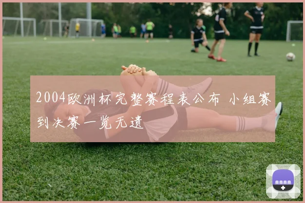 2004欧洲杯完整赛程表公布 小组赛到决赛一览无遗