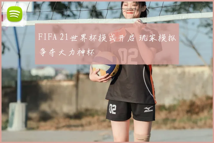 FIFA 21世界杯模式开启 玩家模拟争夺大力神杯