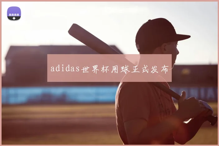 adidas世界杯用球正式发布