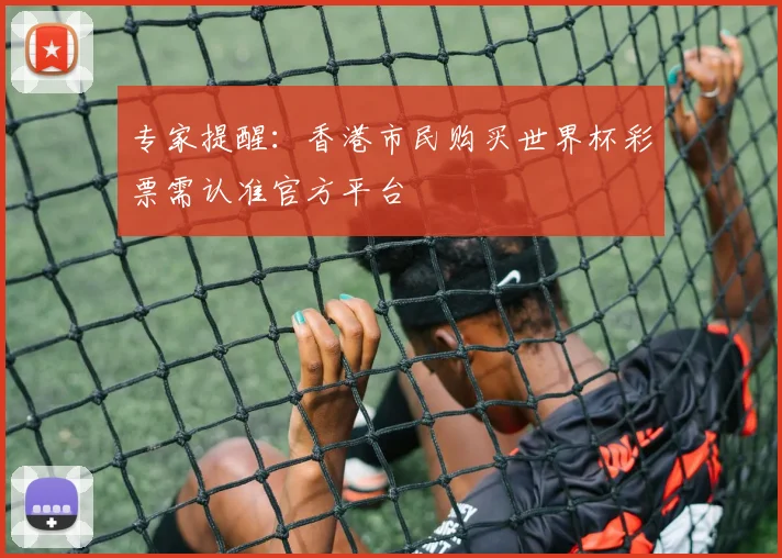 专家提醒：香港市民购买世界杯彩票需认准官方平台