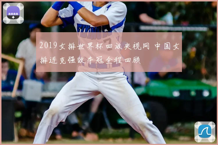 2019女排世界杯回放央视网 中国女排连克强敌夺冠全程回顾