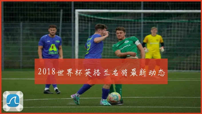 2018世界杯英格兰名将最新动态