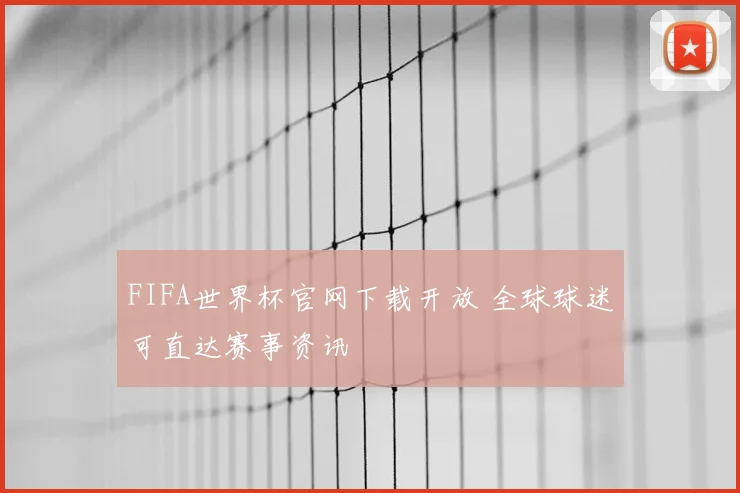 FIFA世界杯官网下载开放 全球球迷可直达赛事资讯