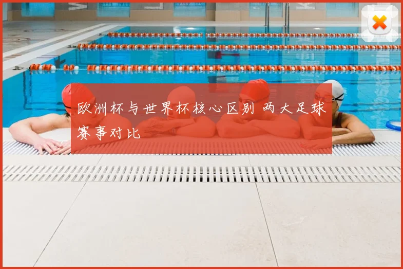 欧洲杯与世界杯核心区别 两大足球赛事对比