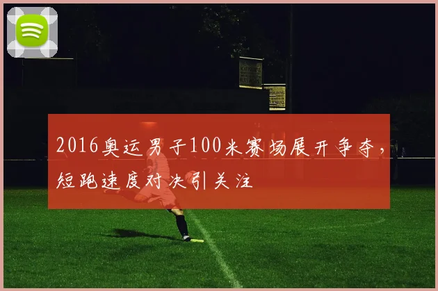 2016奥运男子100米赛场展开争夺，短跑速度对决引关注