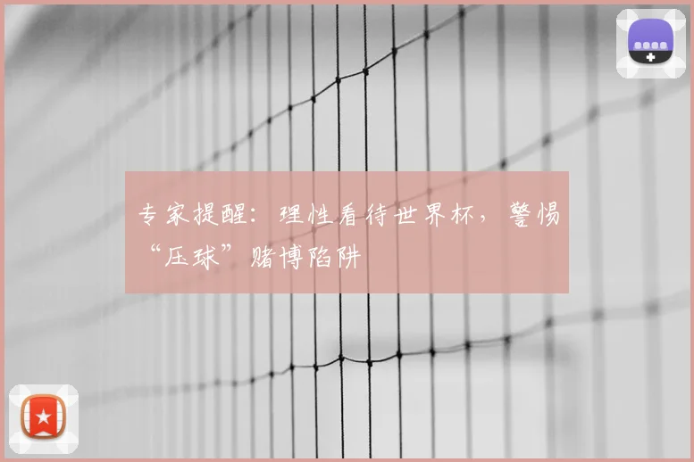 专家提醒：理性看待世界杯，警惕“压球”赌博陷阱