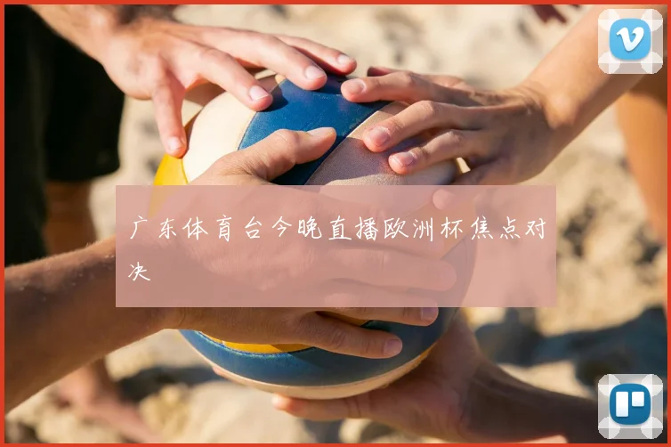 广东体育台今晚直播欧洲杯焦点对决