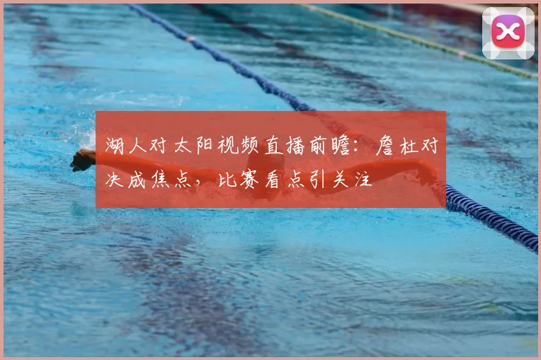 湖人对太阳视频直播前瞻:詹杜对决成焦点,比赛看点引关注