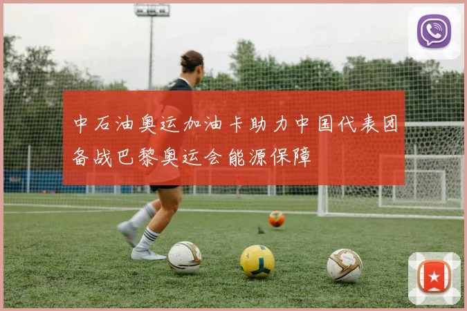 中石油奥运加油卡助力中国代表团备战巴黎奥运会能源保障